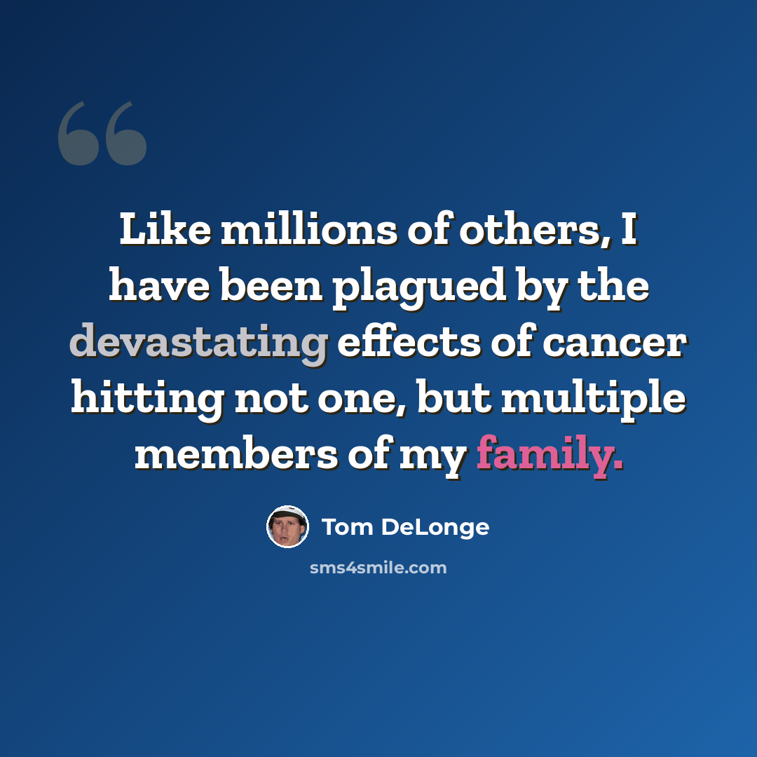 “Like millions of others, I have been plagued by the devastating effects of cancer hitting not one, but multiple members of my family.” quote by Tom DeLonge