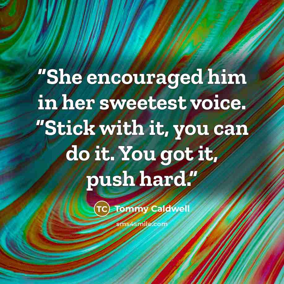 “She encouraged him in her sweetest voice. “Stick with it, you can do it. You got it, push hard.” quote by Tommy Caldwell