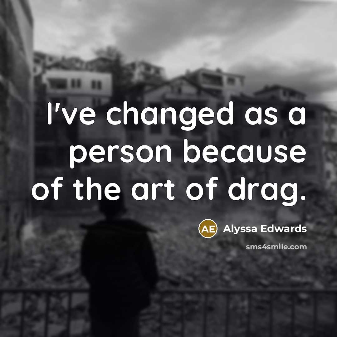 “I've changed as a person because of the art of drag.” quote by Alyssa Edwards