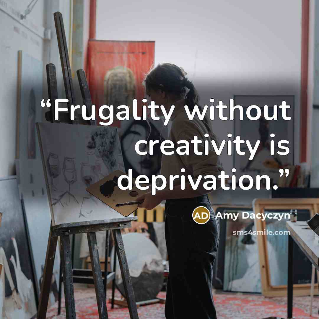 “Frugality without creativity is deprivation.” quote by Amy Dacyczyn