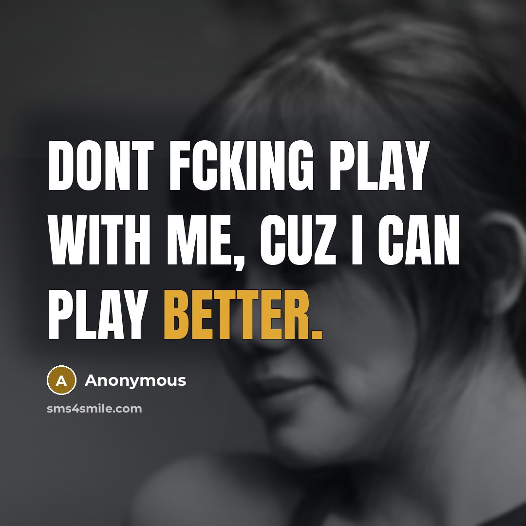 “Dont fcking play with me, Cuz I can play better.” quote by Anonymous