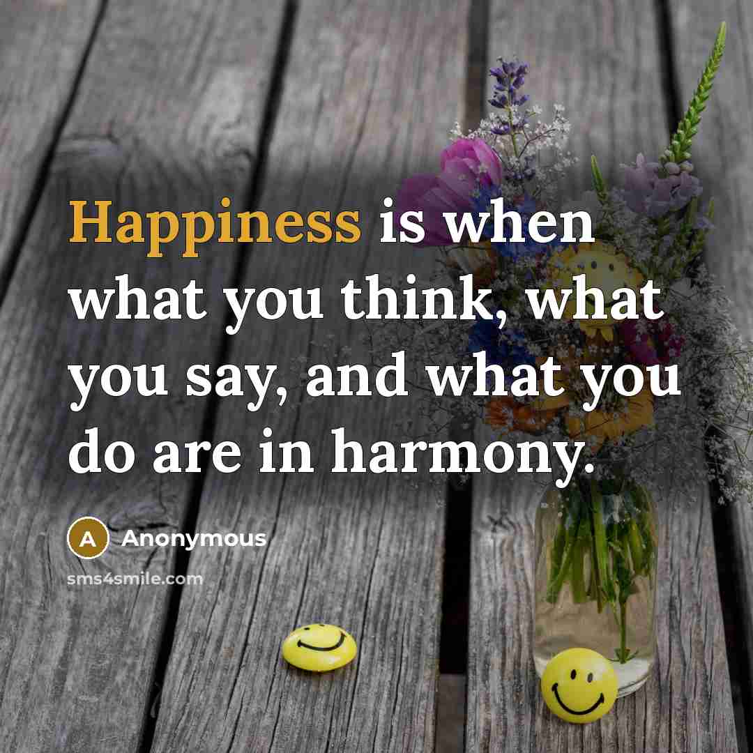 “Happiness is when what you think, what you say, and what you do are in harmony.” quote by Anonymous