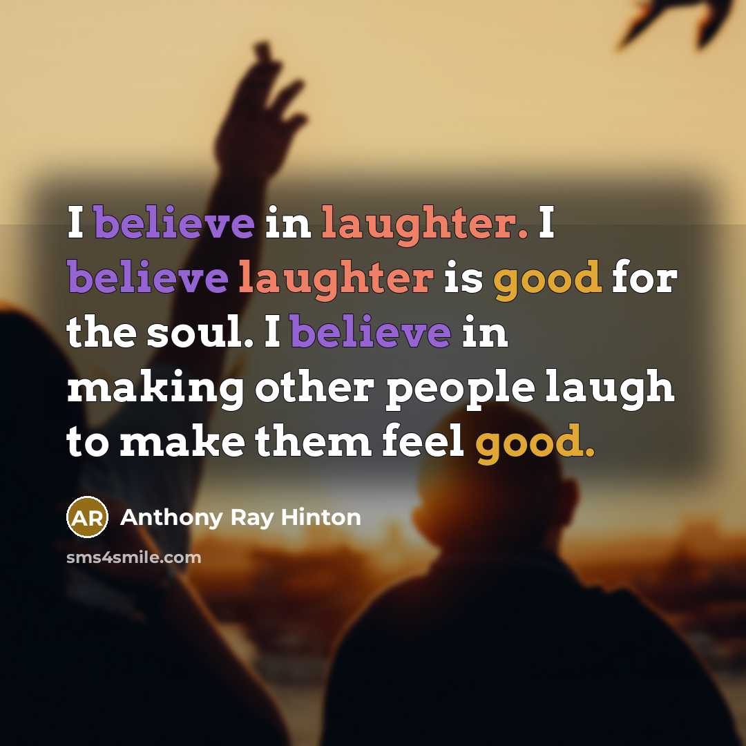 “I believe in laughter. I believe laughter is good for the soul. I believe in making other people laugh to make them feel good.” quote by Anthony Ray Hinton