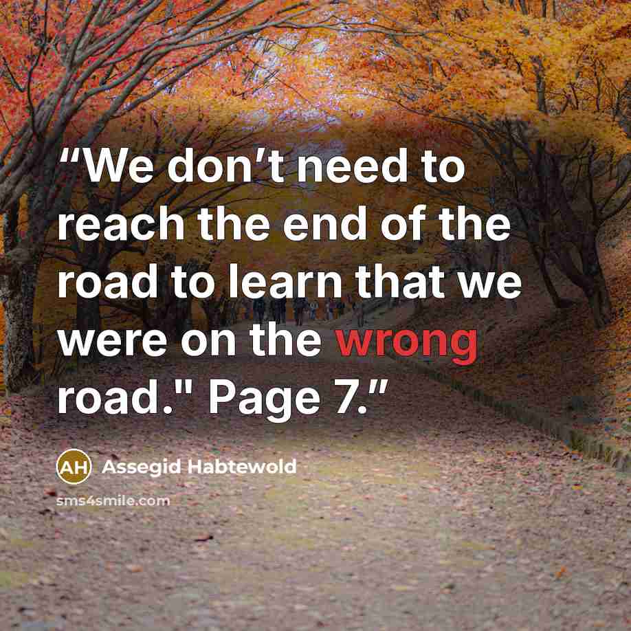 “We don’t need to reach the end of the road to learn that we were on the wrong road." Page 7.” quote by Assegid Habtewold