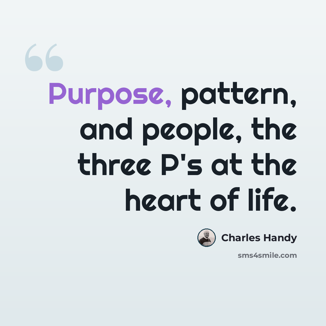 “Purpose, pattern, and people, the three P's at the heart of life.” quote by Charles Handy