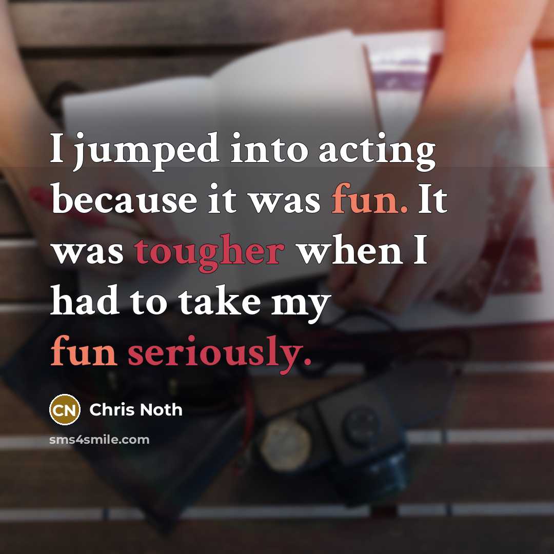 “I jumped into acting because it was fun. It was tougher when I had to take my fun seriously.” quote by Chris Noth