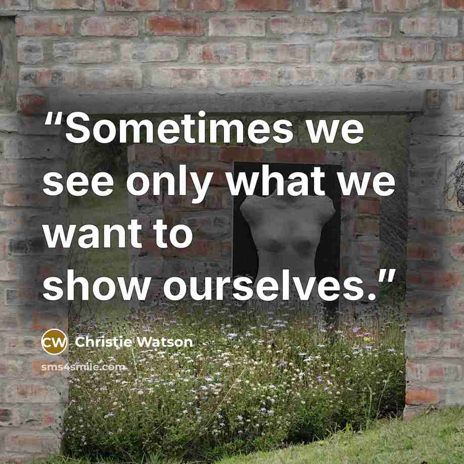 “Sometimes we see only what we want to show ourselves.” quote by Christie Watson