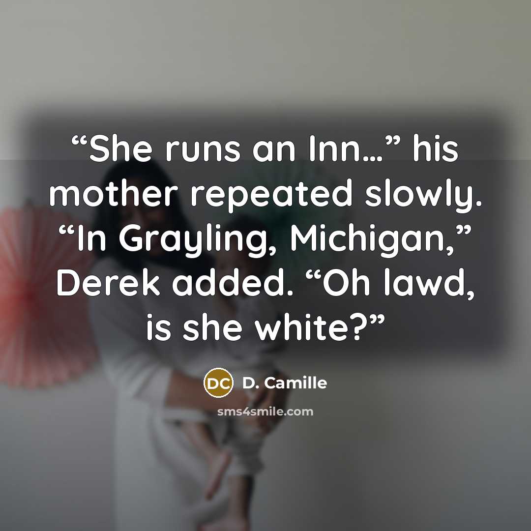 “She runs an Inn…” his mother repeated slowly. “In Grayling, Michigan,” Derek added. “Oh lawd, is she white?” quote by D. Camille