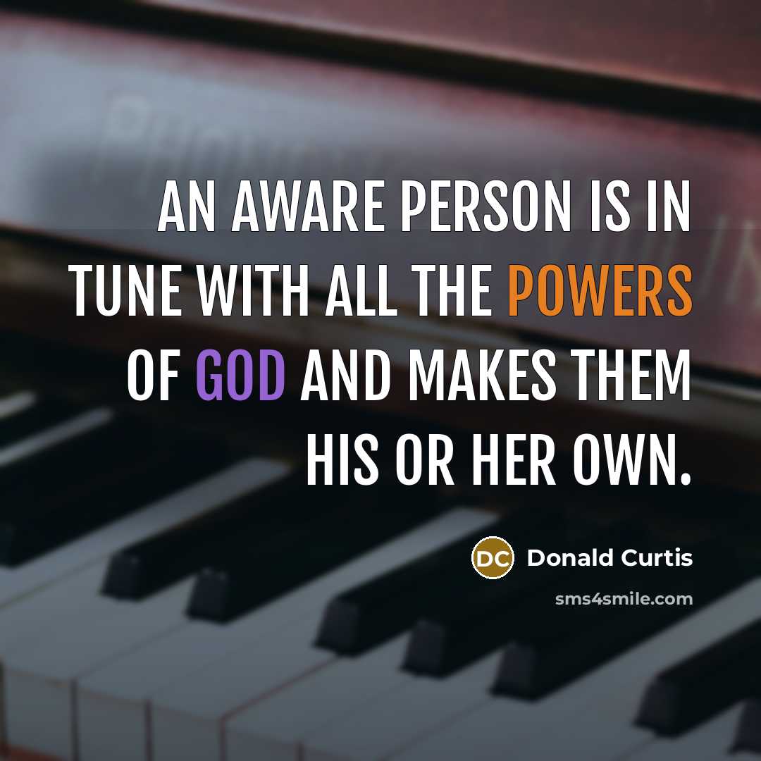 “An aware person is in tune with all the powers of God and makes them his or her own.” quote by Donald Curtis