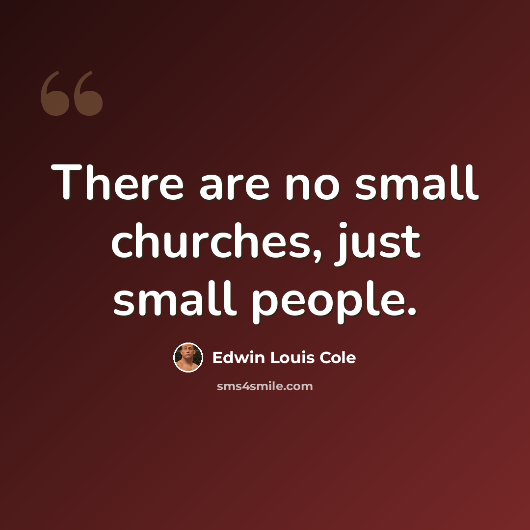 “There are no small churches, just small people.” quote by Edwin Louis Cole