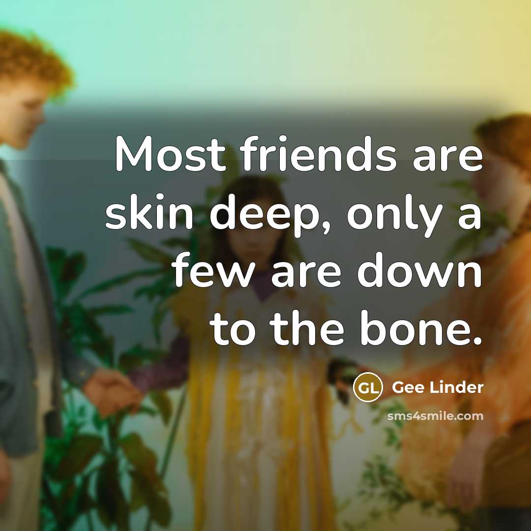 “Most friends are skin deep, only a few are down to the bone.” quote by Gee Linder