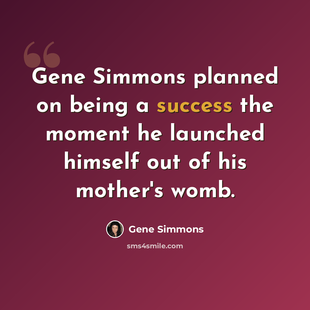 “Gene Simmons planned on being a success the moment he launched himself out of his mother's womb.” quote by Gene Simmons