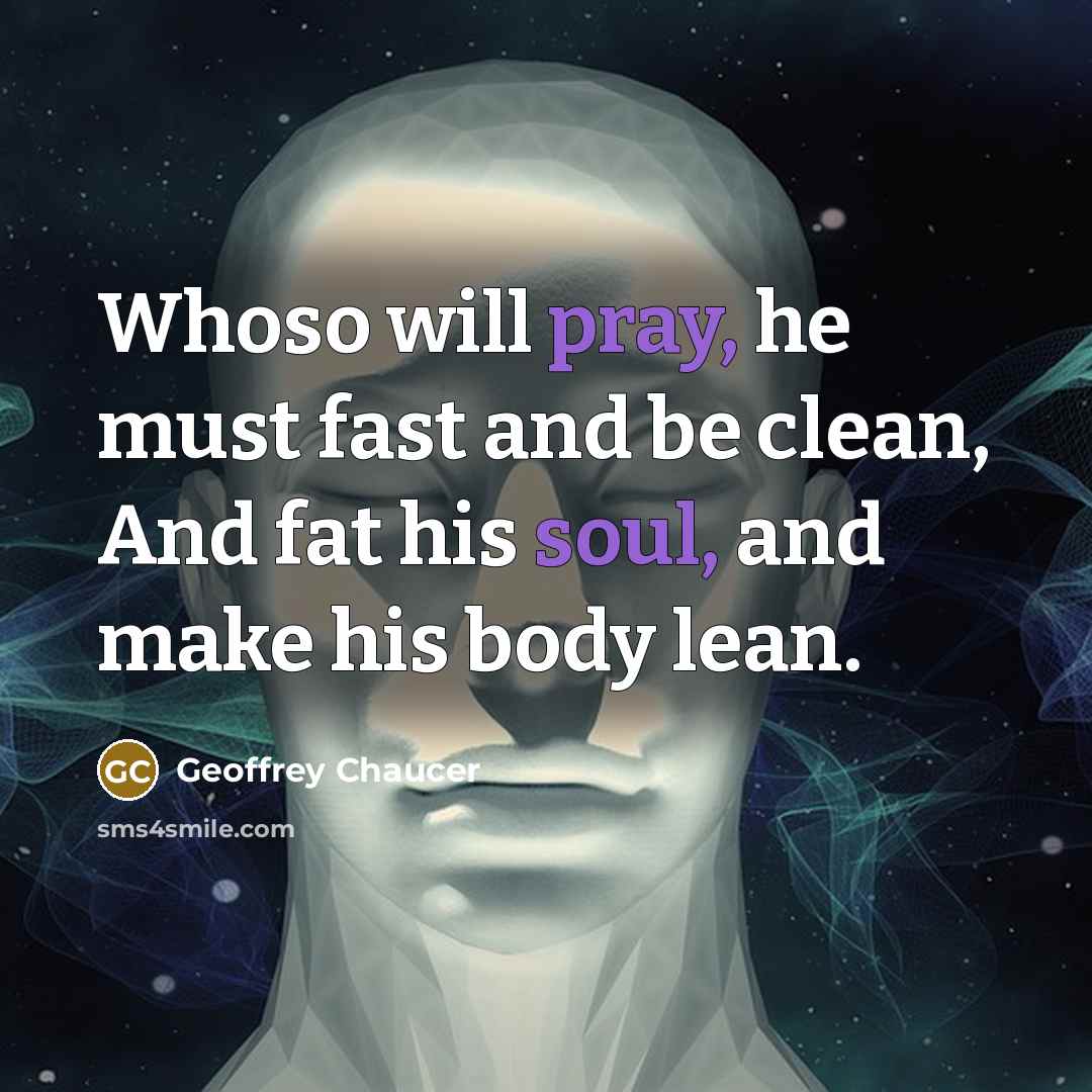 “Whoso will pray, he must fast and be clean, And fat his soul, and make his body lean.” quote by Geoffrey Chaucer