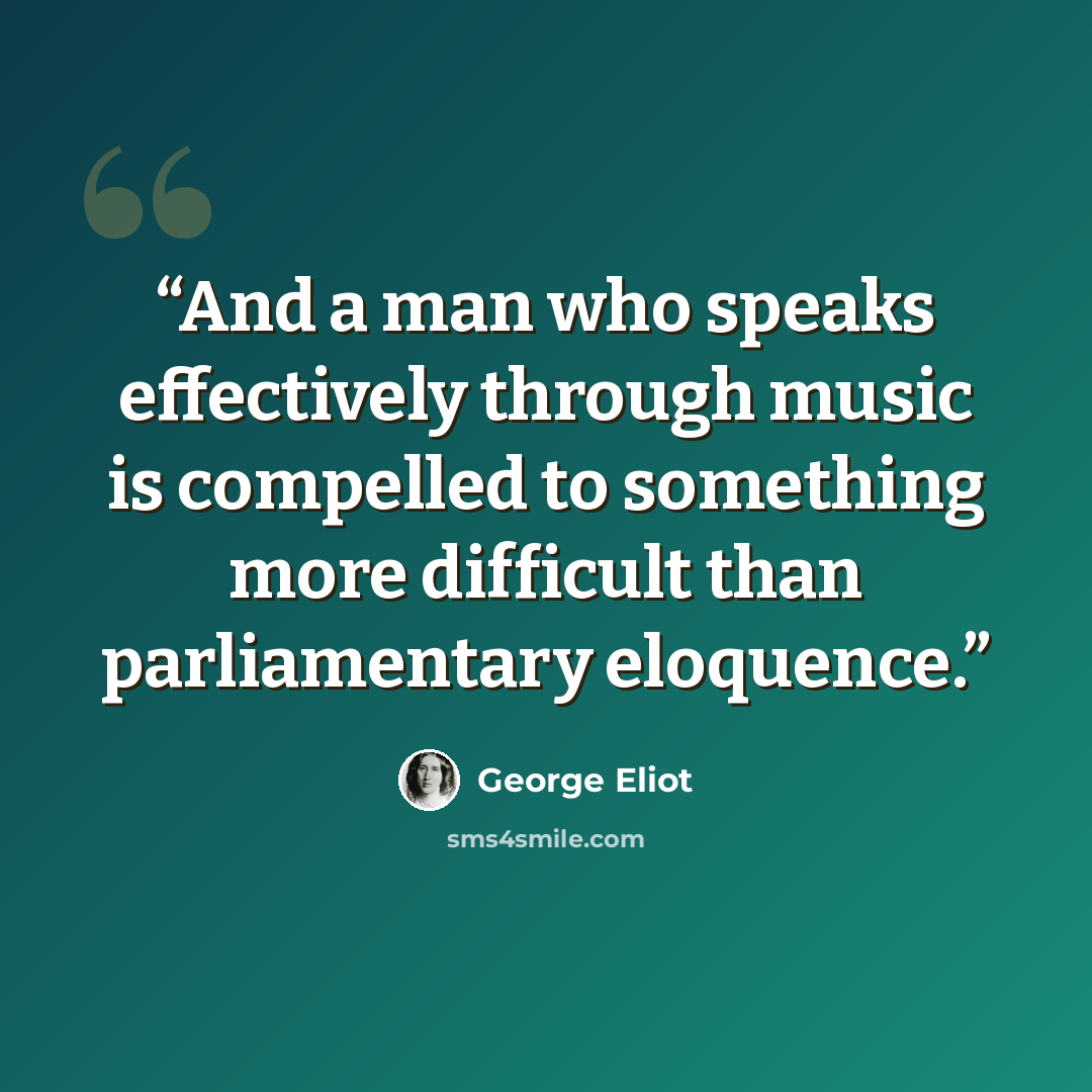 “And a man who speaks effectively through music is compelled to something more difficult than parliamentary eloquence.” quote by George Eliot