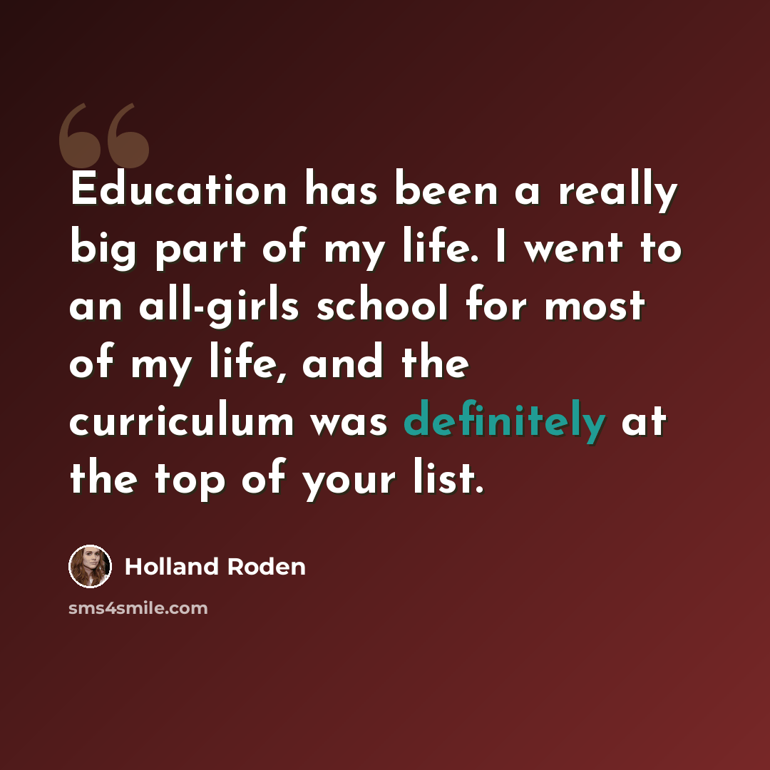 “Education has been a really big part of my life. I went to an all-girls school for most of my life, and the curriculum was definitely at the top of your list.” quote by Holland Roden