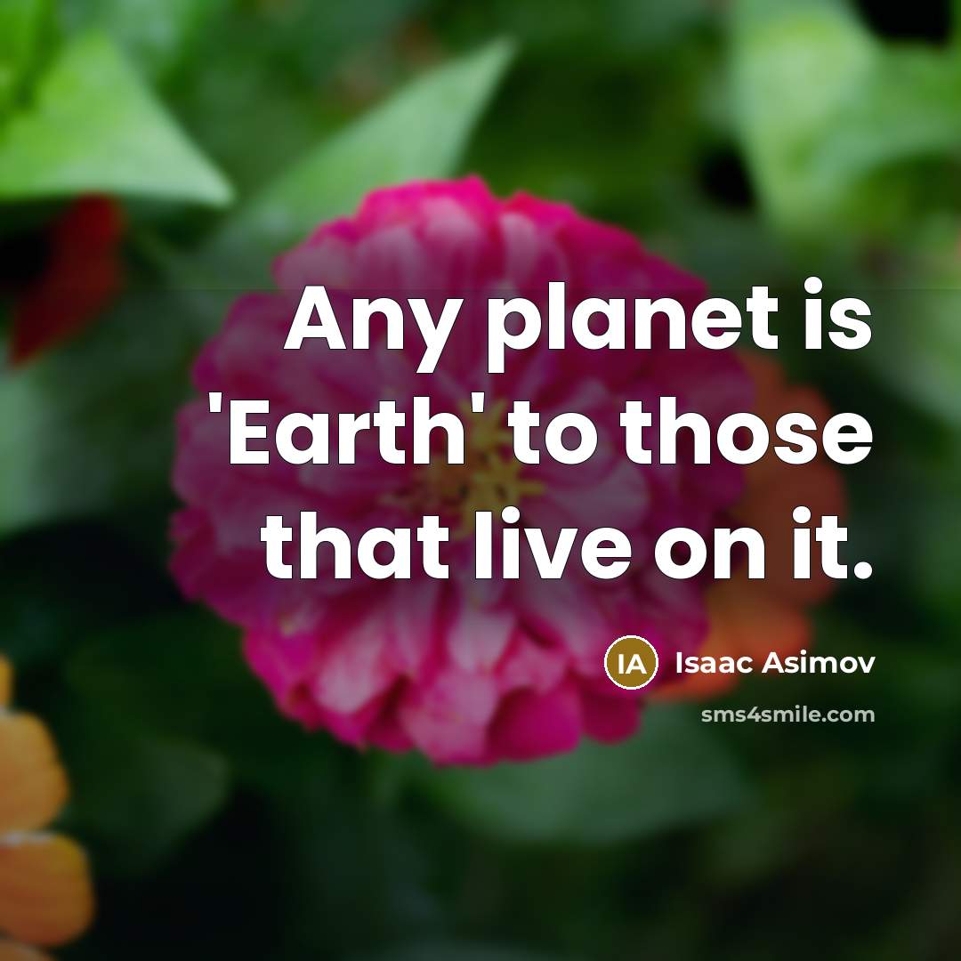 “Any planet is 'Earth' to those that live on it.” quote by Isaac Asimov
