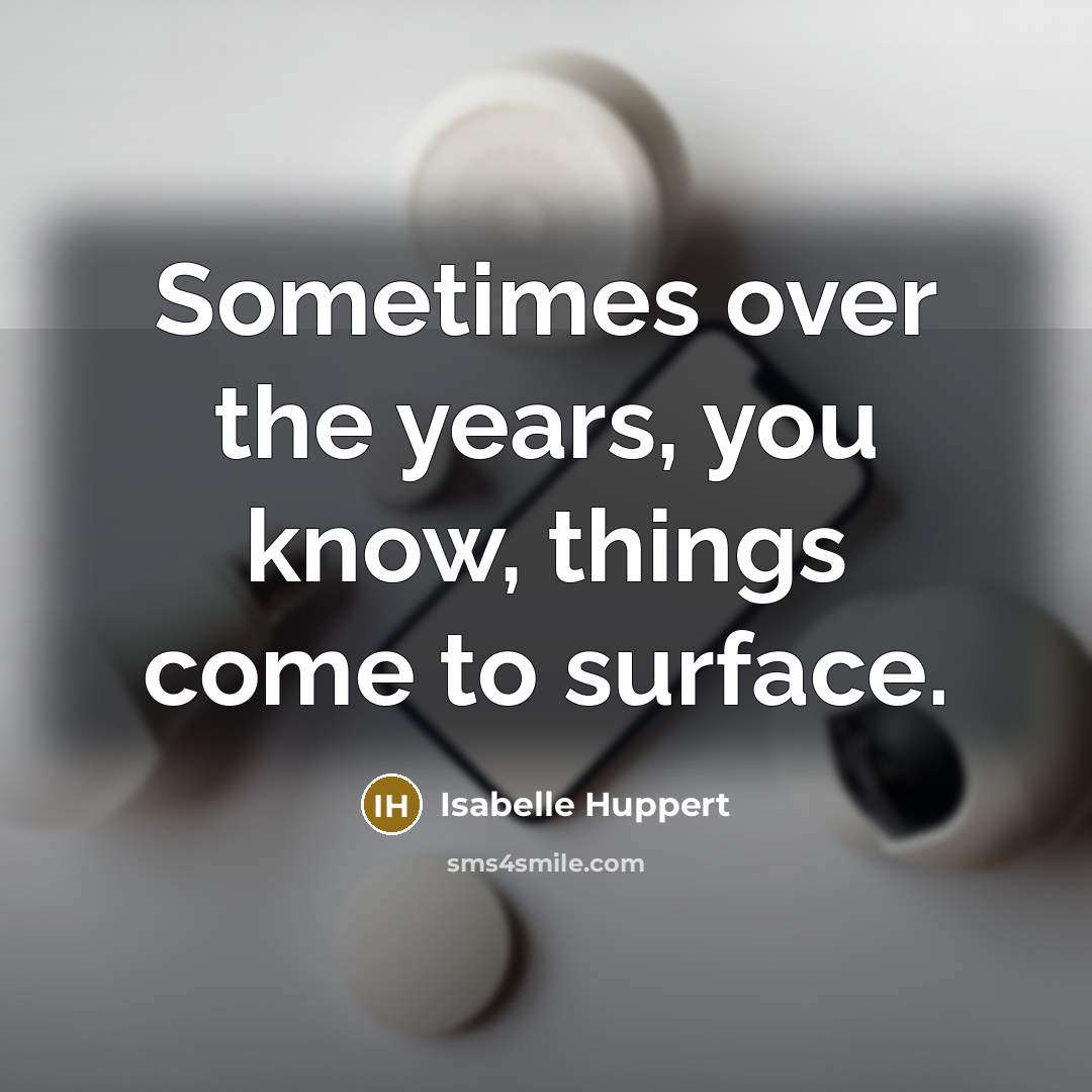 “Sometimes over the years, you know, things come to surface.” quote by Isabelle Huppert