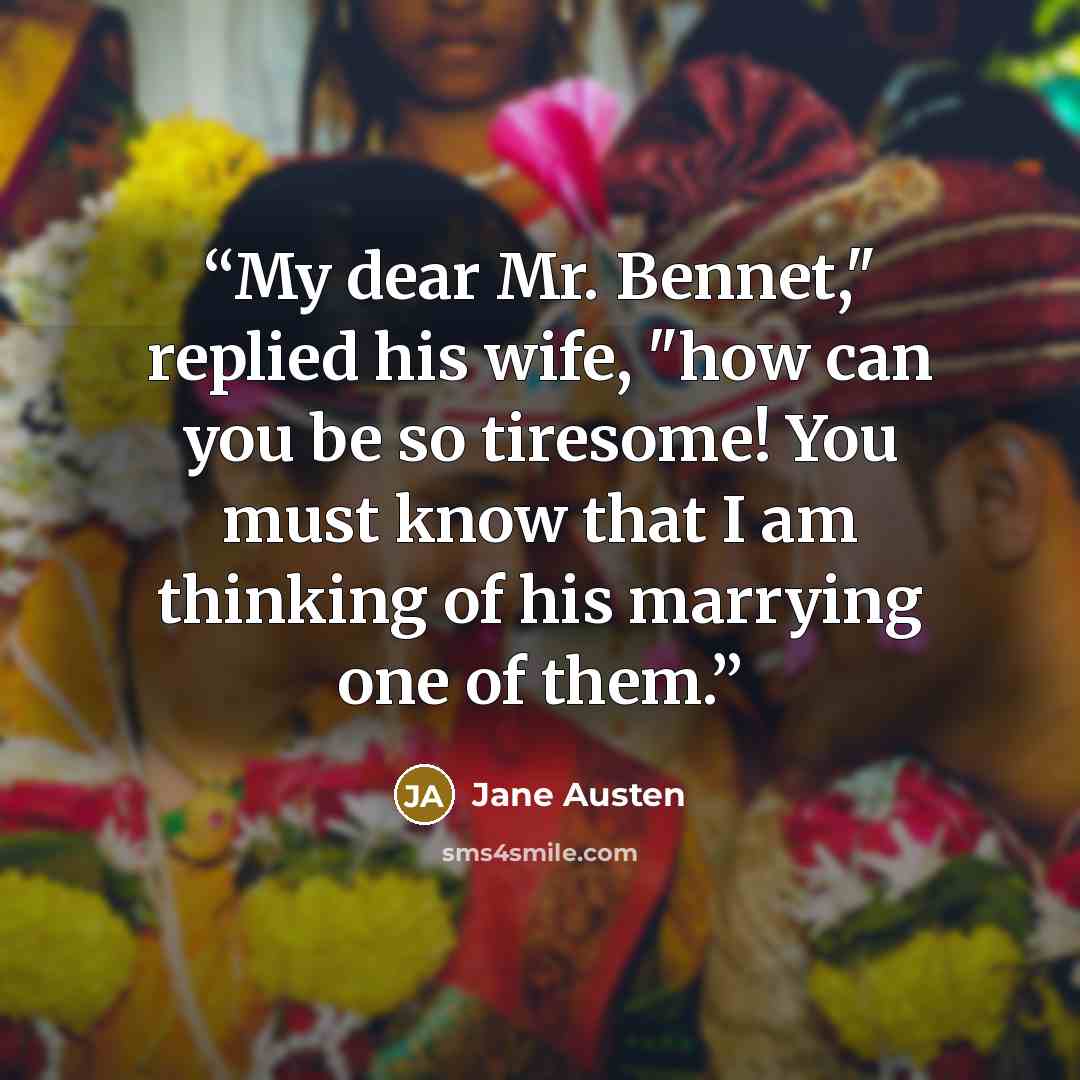 “My dear Mr. Bennet," replied his wife, "how can you be so tiresome! You must know that I am thinking of his marrying one of them.” quote by Jane Austen