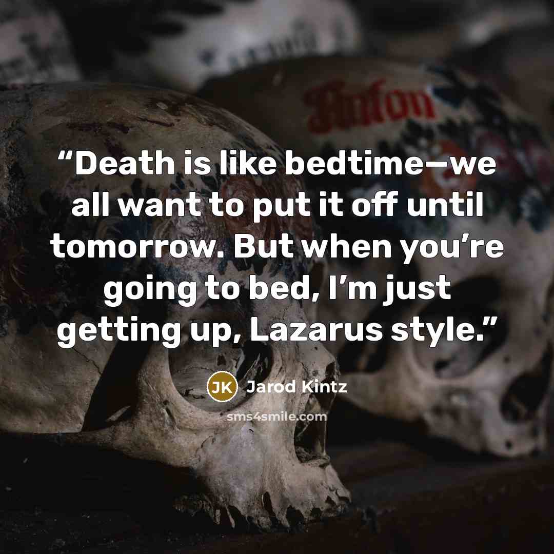 “Death is like bedtime—we all want to put it off until tomorrow. But when you’re going to bed, I’m just getting up, Lazarus style.” quote by Jarod Kintz