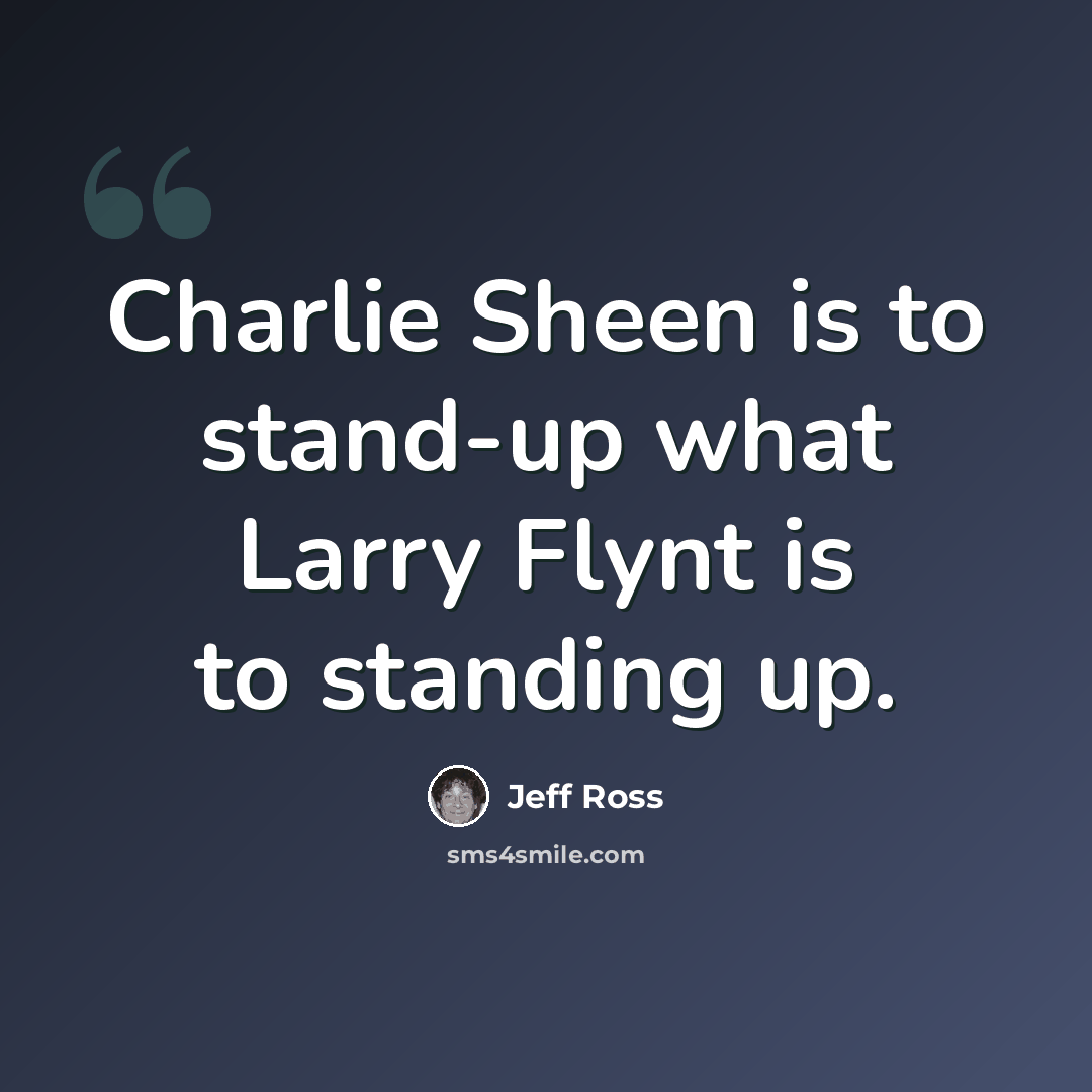 “Charlie Sheen is to stand-up what Larry Flynt is to standing up.” quote by Jeff Ross