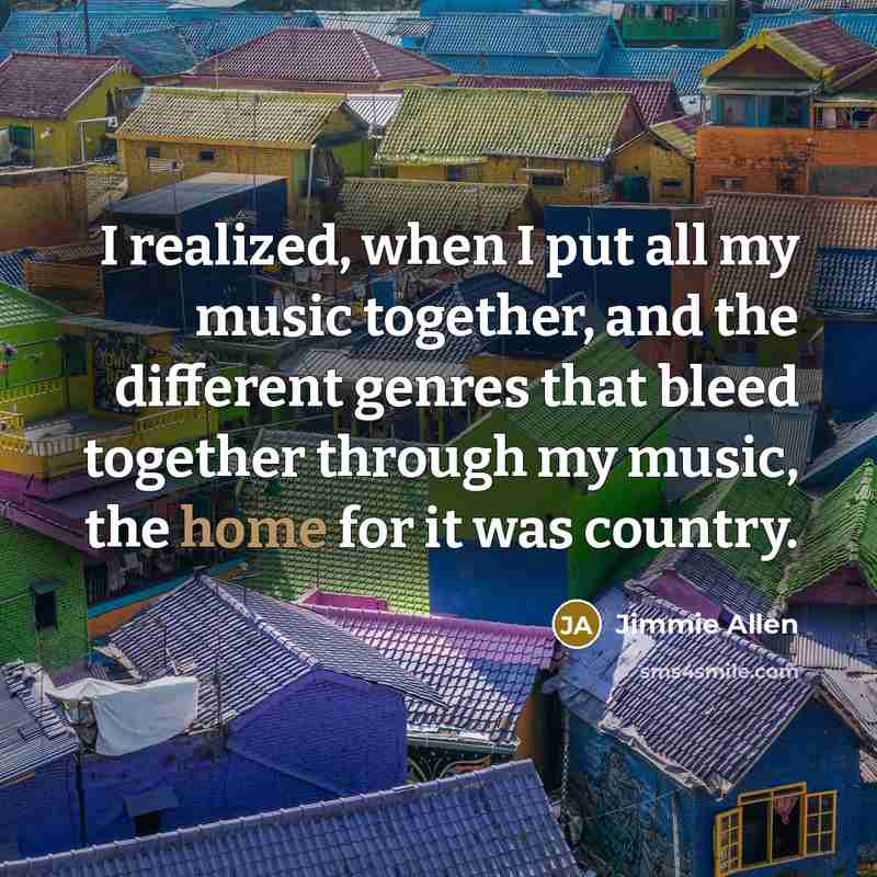 “I realized, when I put all my music together, and the different genres that bleed together through my music, the home for it was country.” quote by Jimmie Allen