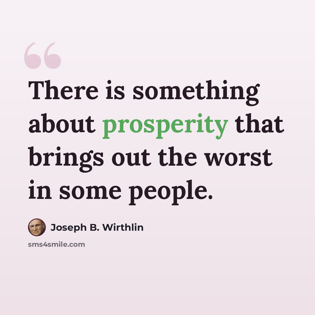 “There is something about prosperity that brings out the worst in some people.” quote by Joseph B. Wirthlin