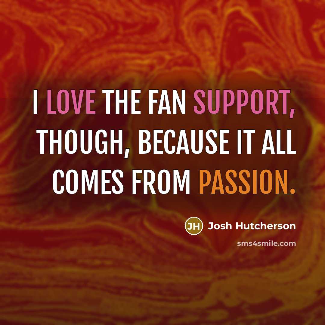 “I love the fan support, though, because it all comes from passion.” quote by Josh Hutcherson
