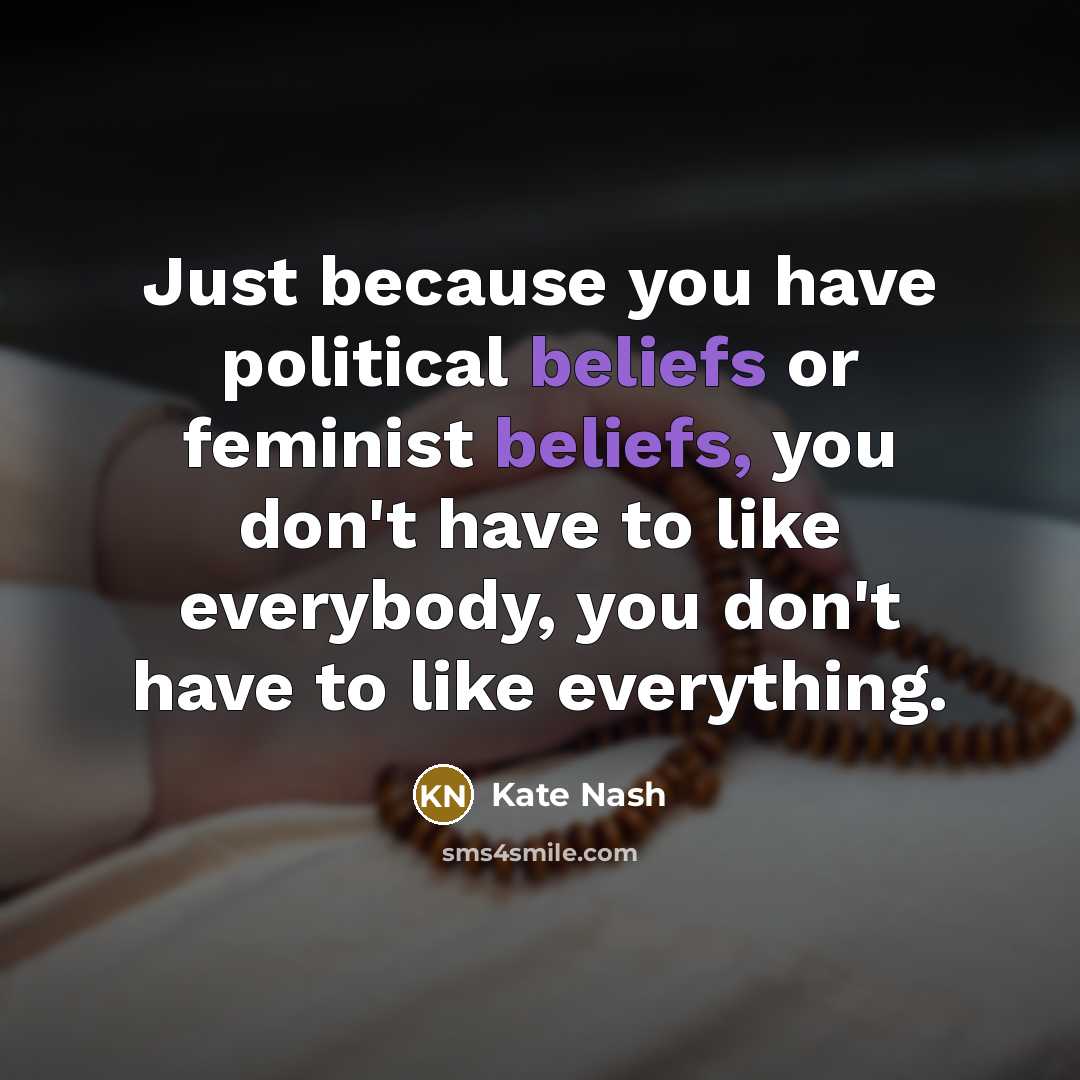 “Just because you have political beliefs or feminist beliefs, you don't have to like everybody, you don't have to like everything.” quote by Kate Nash