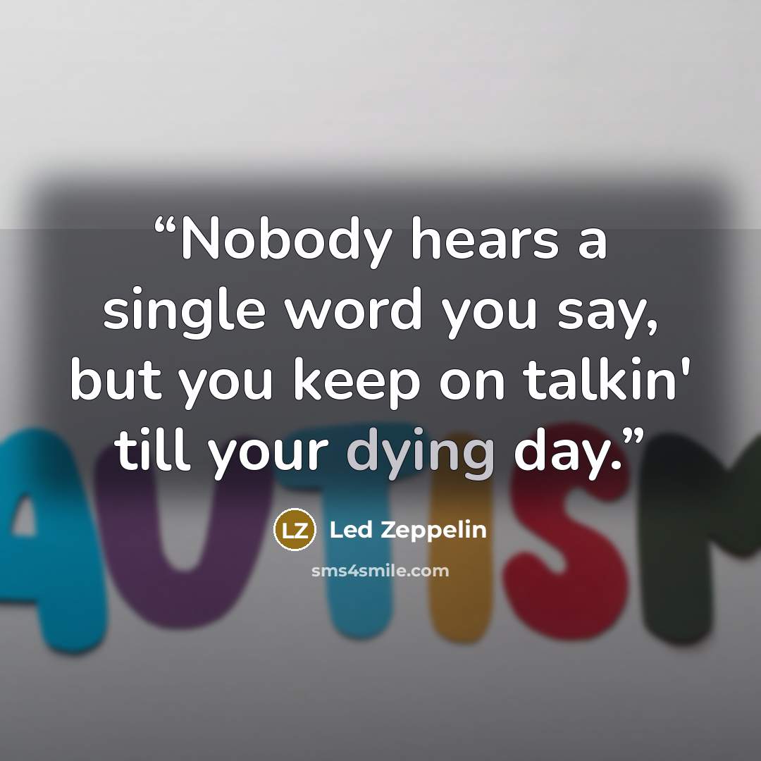 “Nobody hears a single word you say, but you keep on talkin' till your dying day.” quote by Led Zeppelin
