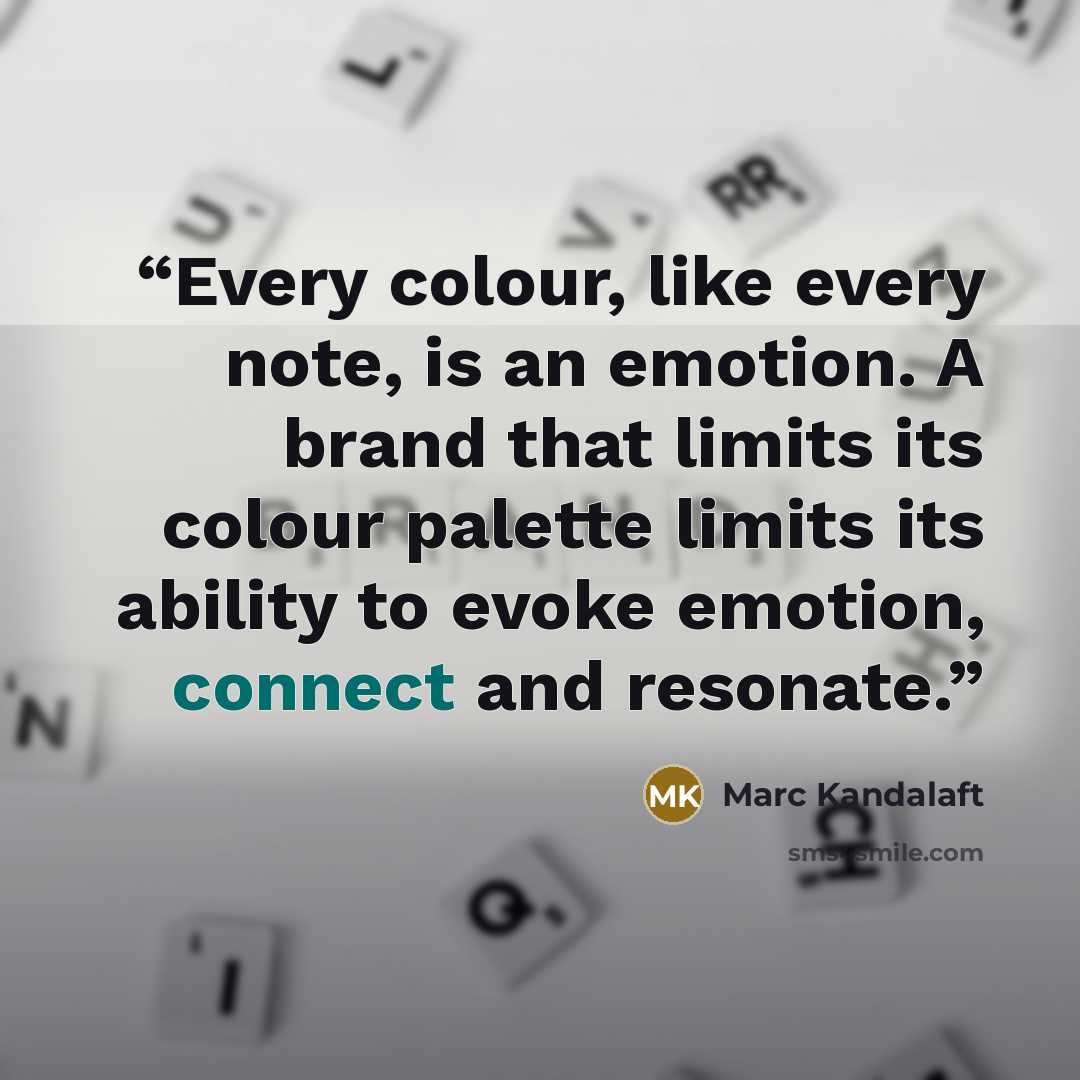 “Every colour, like every note, is an emotion. A brand that limits its colour palette limits its ability to evoke emotion, connect and resonate.” quote by Marc Kandalaft