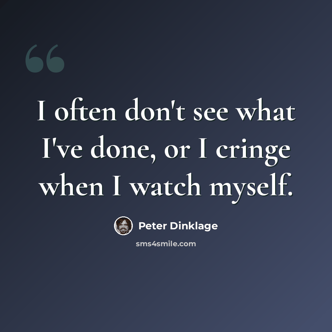 “I often don't see what I've done, or I cringe when I watch myself.” quote by Peter Dinklage