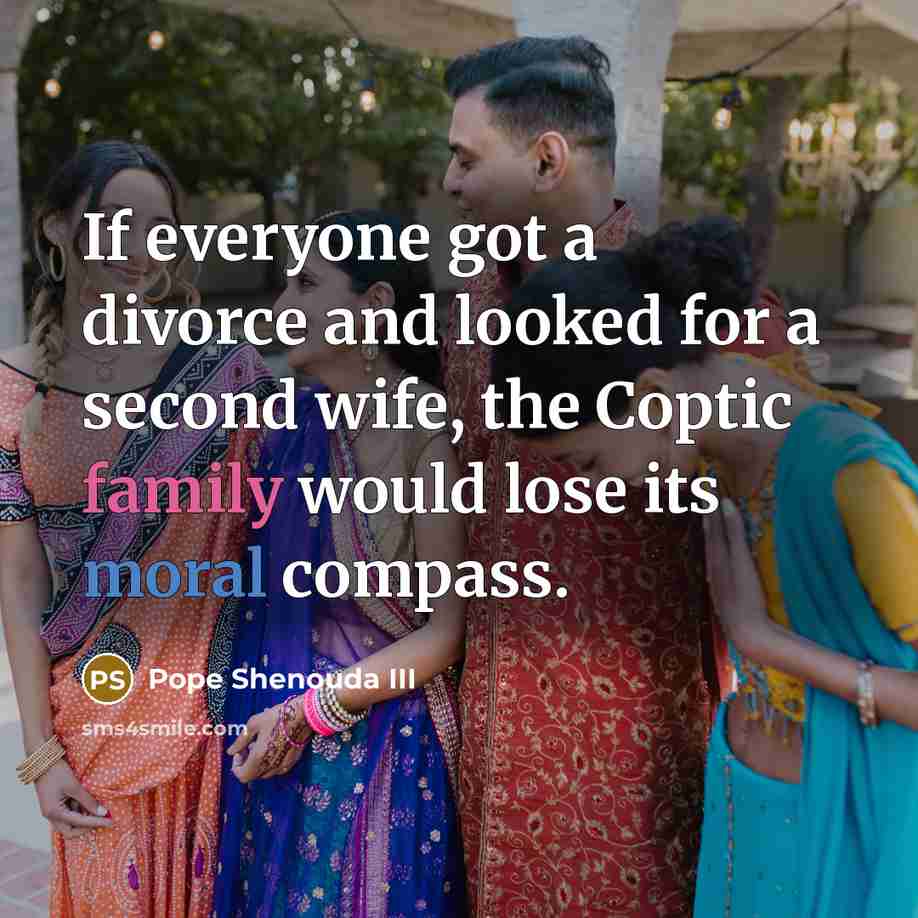 “If everyone got a divorce and looked for a second wife, the Coptic family would lose its moral compass.” quote by Pope Shenouda III