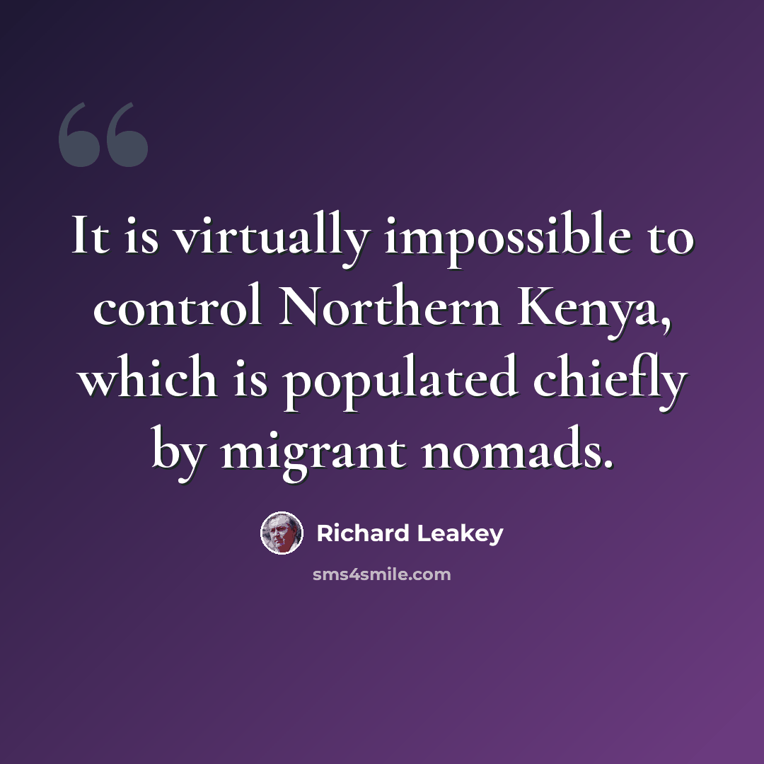 “It is virtually impossible to control Northern Kenya, which is populated chiefly by migrant nomads.” quote by Richard Leakey