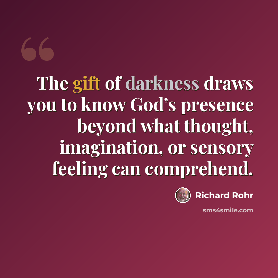 “The gift of darkness draws you to know God’s presence beyond what thought, imagination, or sensory feeling can comprehend.” quote by Richard Rohr