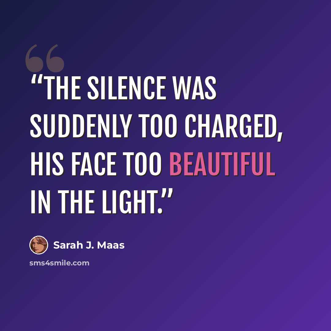 “The silence was suddenly too charged, his face too beautiful in the light.” quote by Sarah J. Maas