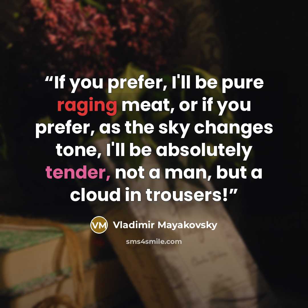 “If you prefer, I'll be pure raging meat, or if you prefer, as the sky changes tone, I'll be absolutely tender, not a man, but a cloud in trousers!” quote by Vladimir Mayakovsky