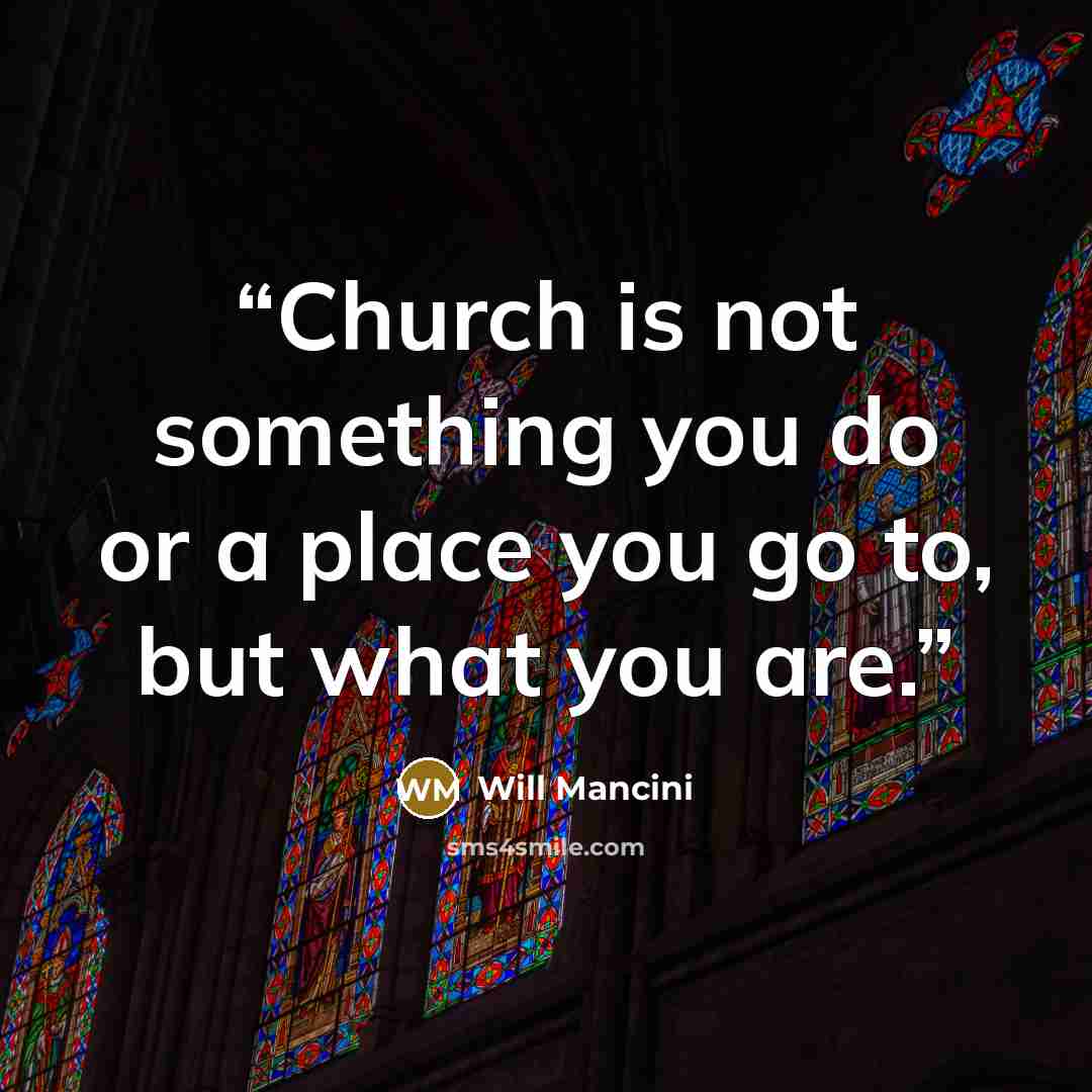 “Church is not something you do or a place you go to, but what you are.” quote by Will Mancini