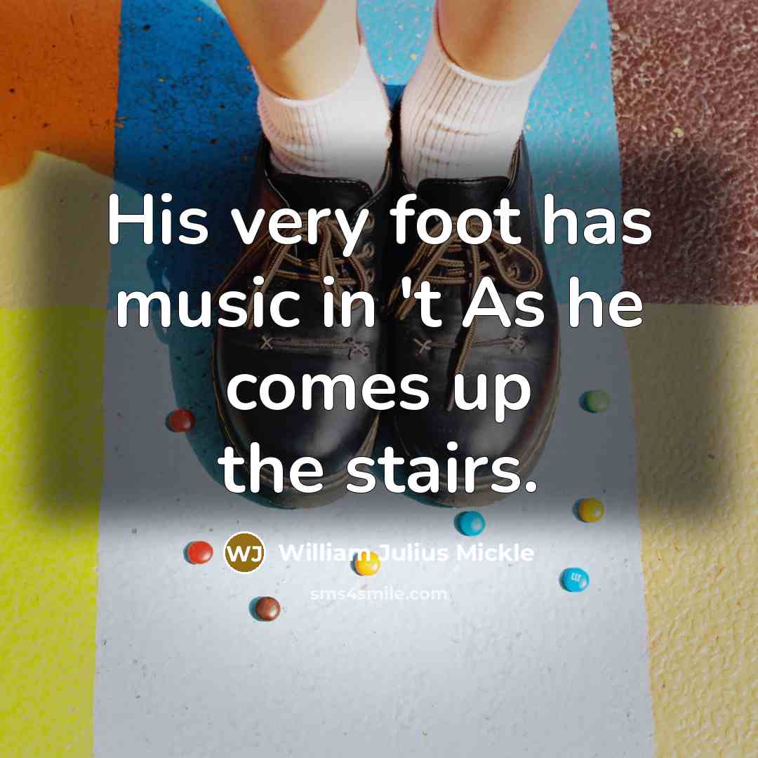 “His very foot has music in 't As he comes up the stairs.” quote by William Julius Mickle
