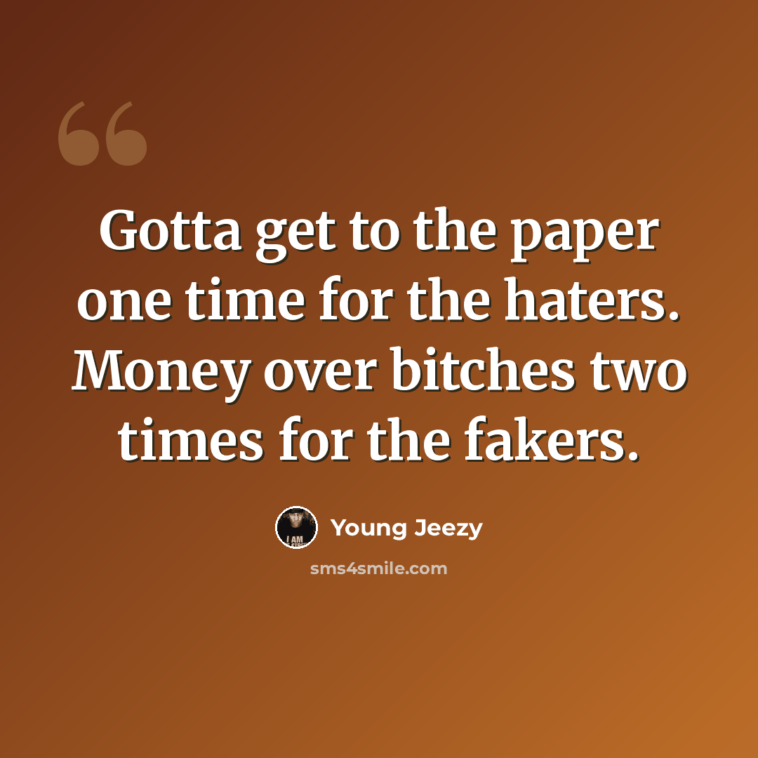 “Gotta get to the paper one time for the haters. Money over bitches two times for the fakers.” quote by Young Jeezy