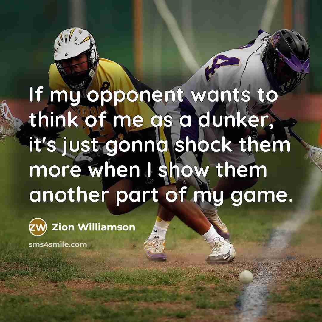 “If my opponent wants to think of me as a dunker, it's just gonna shock them more when I show them another part of my game.” quote by Zion Williamson