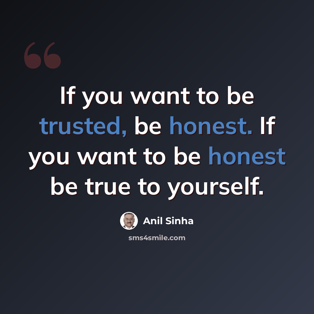 “If you want to be trusted, be honest. If you want to be honest be true to yourself.” quote by Anil Sinha