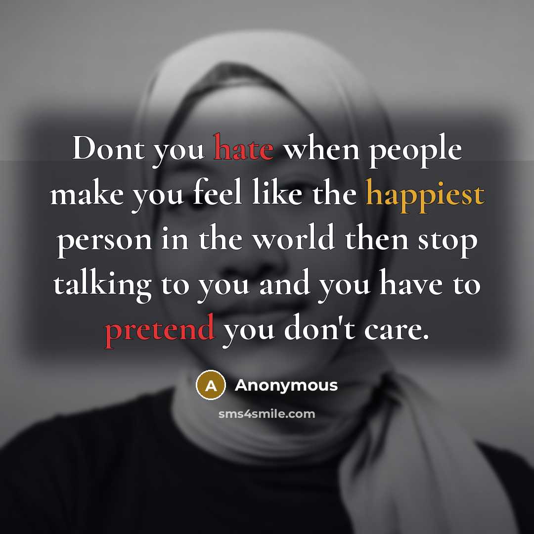 “Dont you hate when people make you feel like the happiest person in the world then stop talking to you and you have to pretend you don't care.” quote by Anonymous
