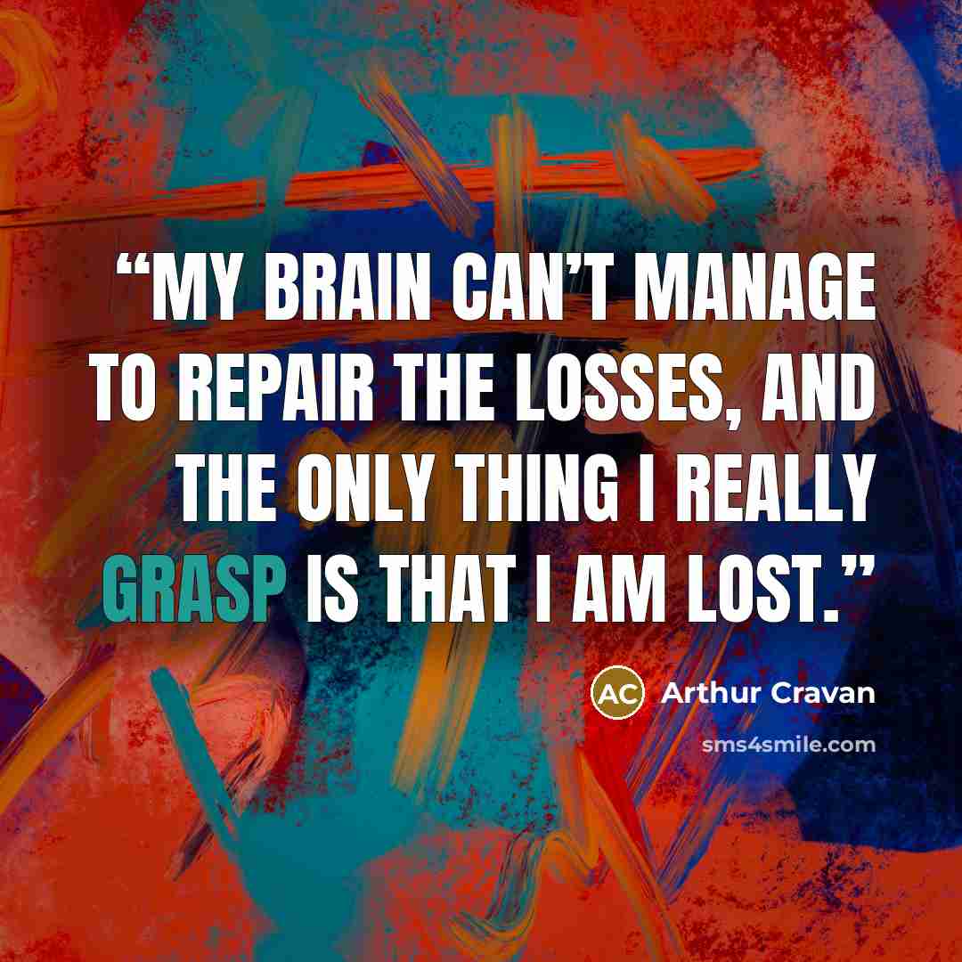 “My brain can’t manage to repair the losses, and the only thing I really grasp is that I am lost.” quote by Arthur Cravan