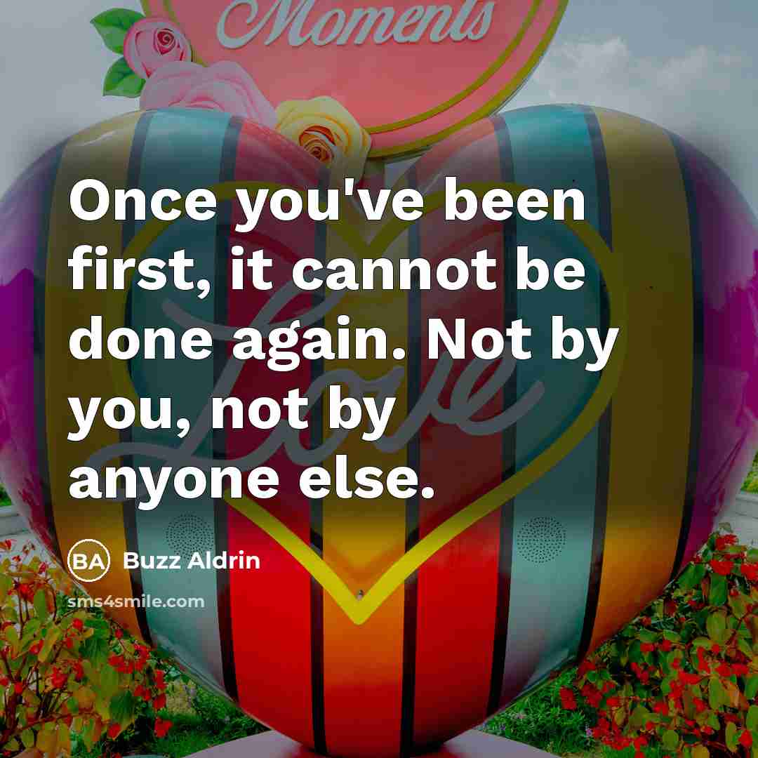 “Once you've been first, it cannot be done again. Not by you, not by anyone else.” quote by Buzz Aldrin
