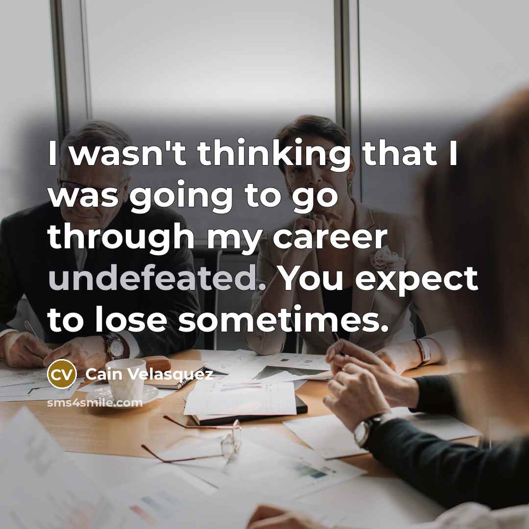 “I wasn't thinking that I was going to go through my career undefeated. You expect to lose sometimes.” quote by Cain Velasquez