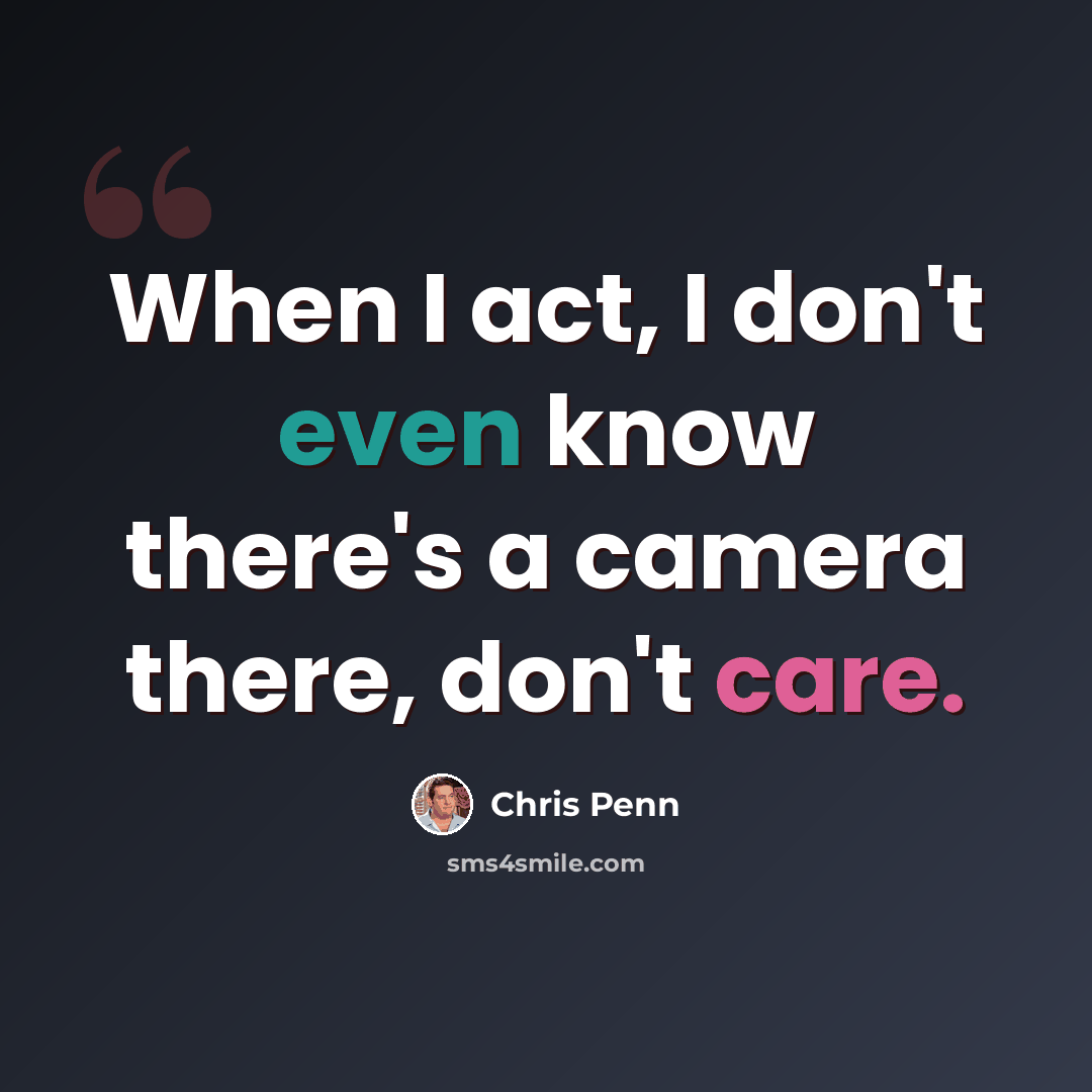 “When I act, I don't even know there's a camera there, don't care.” quote by Chris Penn