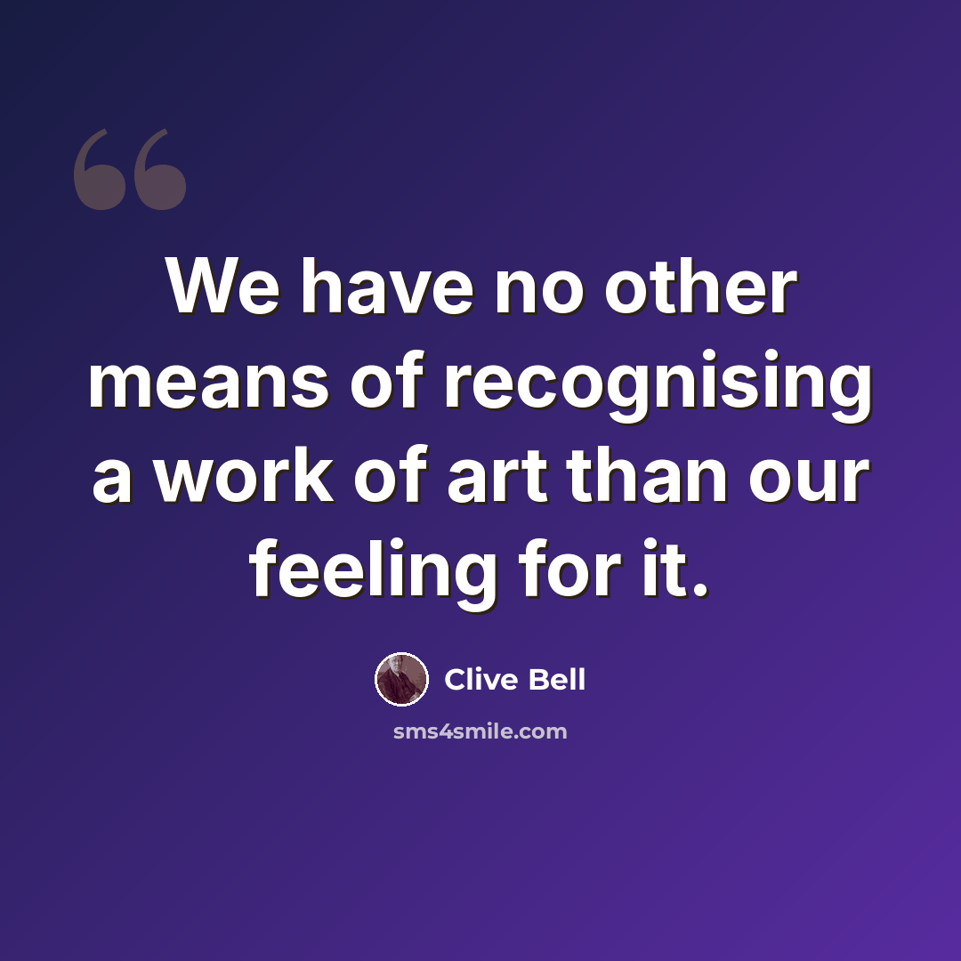 “We have no other means of recognising a work of art than our feeling for it.” quote by Clive Bell