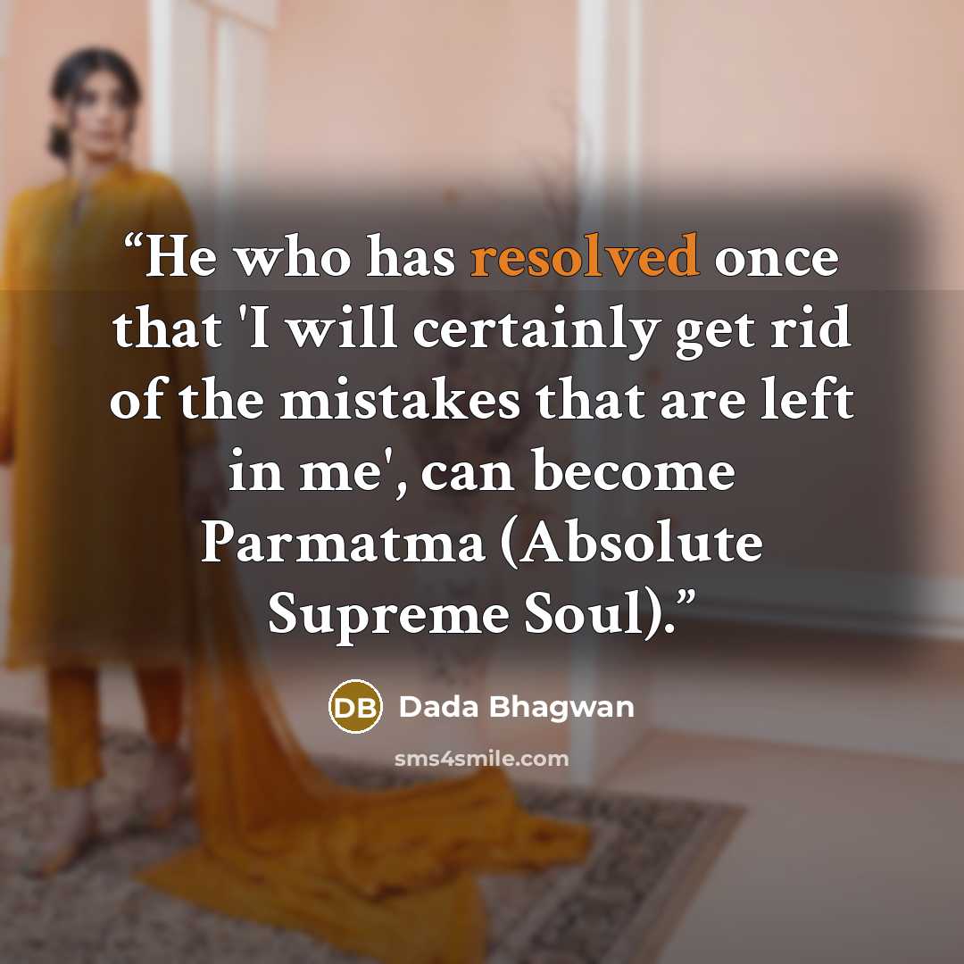 “He who has resolved once that 'I will certainly get rid of the mistakes that are left in me', can become Parmatma (Absolute Supreme Soul).” quote by Dada Bhagwan