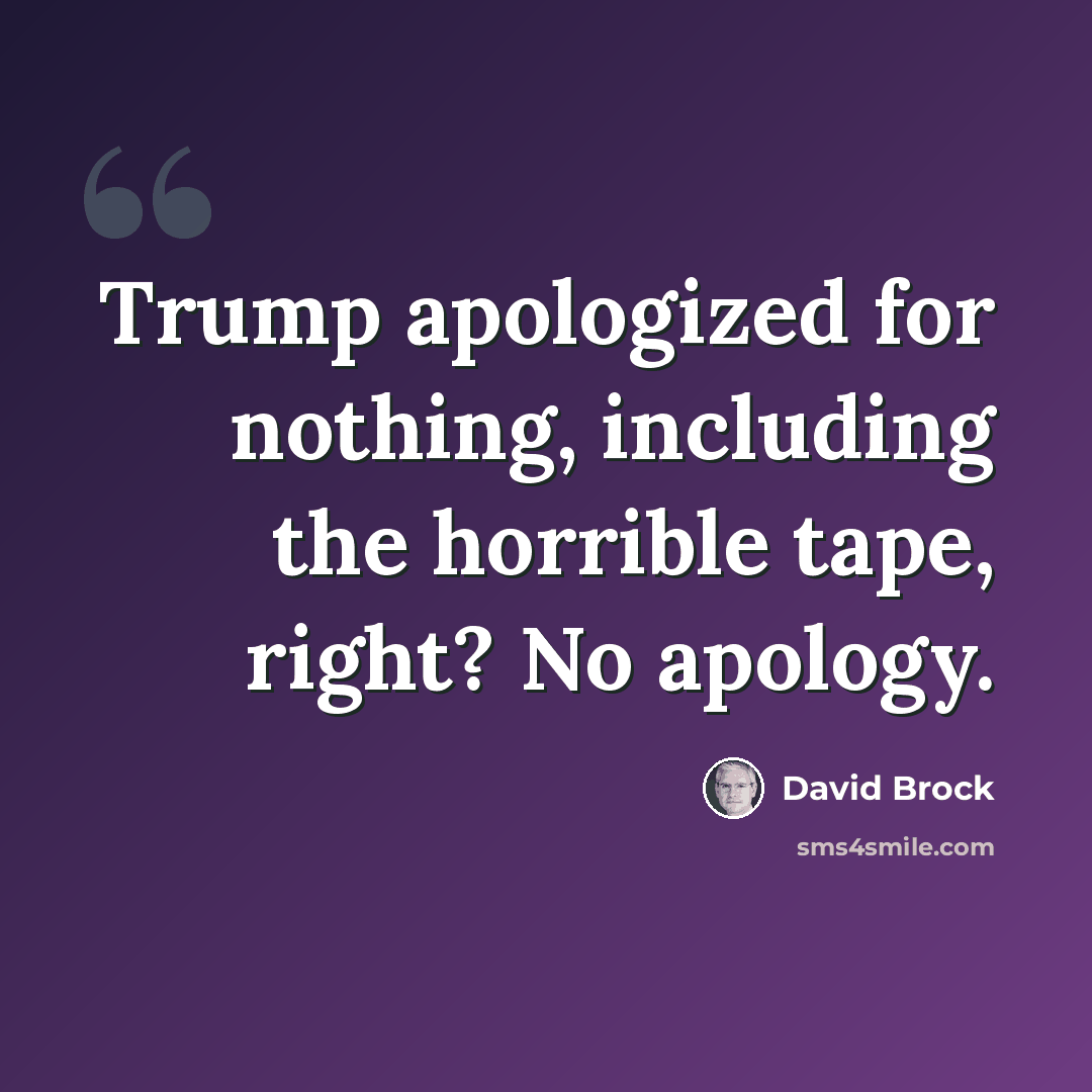 “Trump apologized for nothing, including the horrible tape, right? No apology.” quote by David Brock