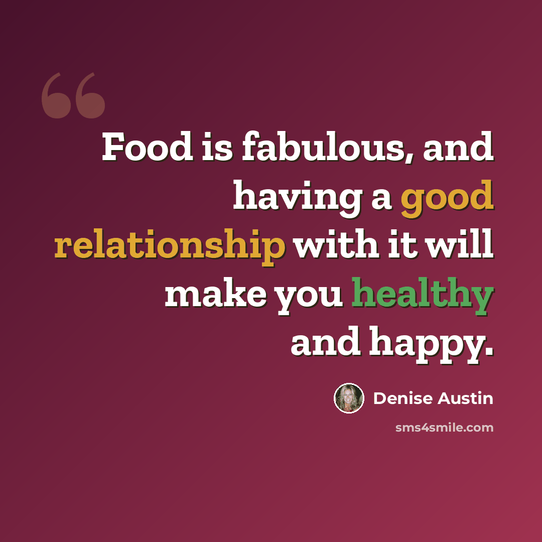 “Food is fabulous, and having a good relationship with it will make you healthy and happy.” quote by Denise Austin